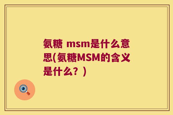氨糖 msm是什么意思(氨糖MSM的含义是什么？)