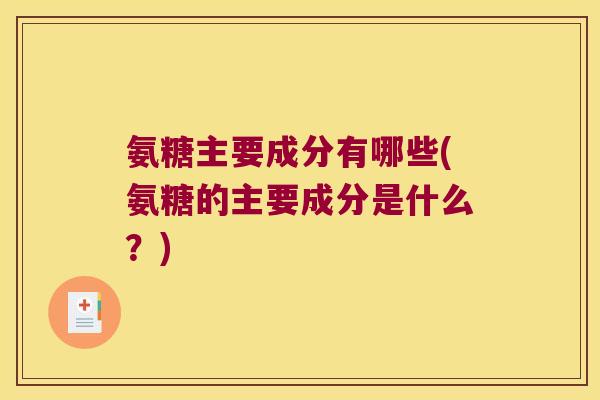 氨糖主要成分有哪些(氨糖的主要成分是什么？)