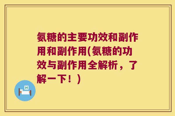 氨糖的主要功效和副作用和副作用(氨糖的功效与副作用全解析，了解一下！)