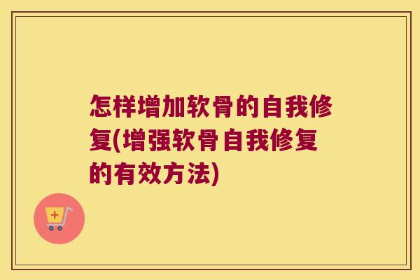 怎样增加软骨的自我修复(增强软骨自我修复的有效方法)