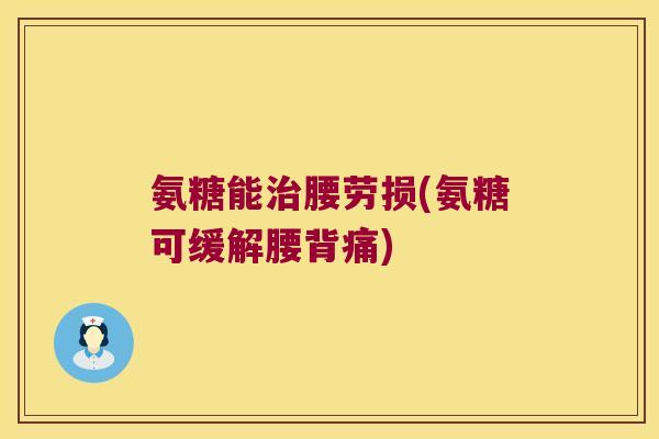 氨糖能腰劳损(氨糖可缓解腰背痛) 氨糖能腰劳损(氨糖可缓解腰背痛)