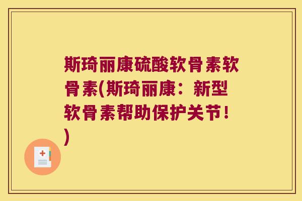 斯琦丽康硫酸软骨素软骨素(斯琦丽康:新型软骨素帮助保护关节!) 斯琦丽康硫酸软骨素软骨素(斯琦丽康:新型软骨素帮助保护关节!)