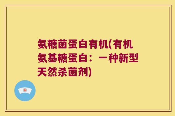 氨糖菌蛋白有机(有机氨基糖蛋白:一种新型天然杀菌剂) 氨糖菌蛋白有机(有机氨基糖蛋白:一种新型天然杀菌剂)