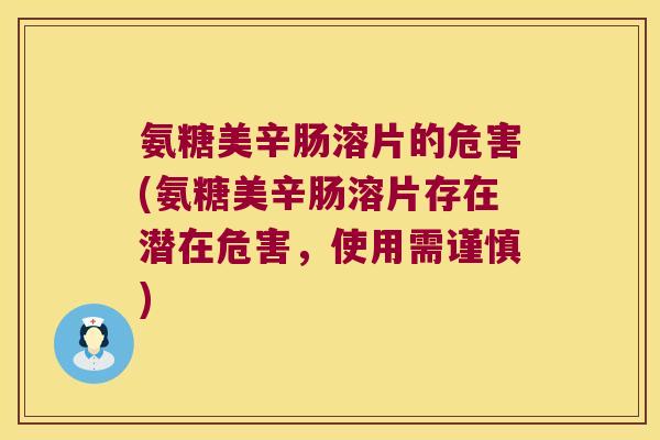 氨糖美辛肠溶片的危害(氨糖美辛肠溶片存在潜在危害，使用需谨慎)