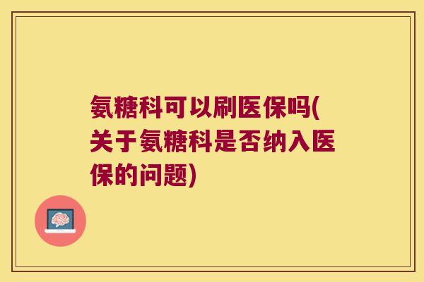 氨糖科可以刷医保吗(关于氨糖科是否纳入医保的问题)