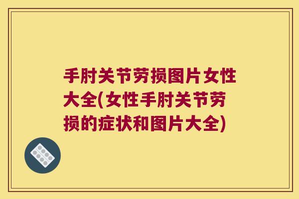 手肘关节劳损图片女性大全(女性手肘关节劳损的症状和图片大全) 手肘关节劳损图片女性大全(女性手肘关节劳损的症状和图片大全)