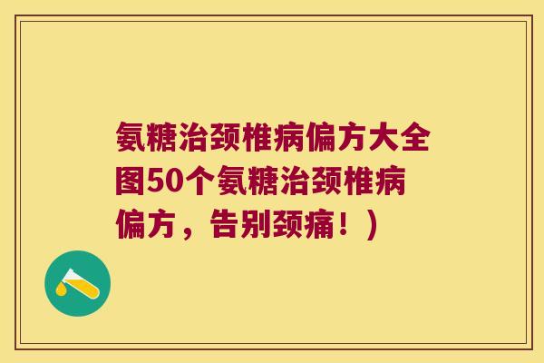 氨糖颈椎偏方大全图50个氨糖颈椎偏方，告别颈痛！)