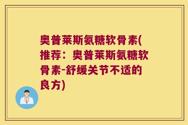 奥普莱斯氨糖软骨素(推荐：奥普莱斯氨糖软骨素-舒缓关节不适的良方)