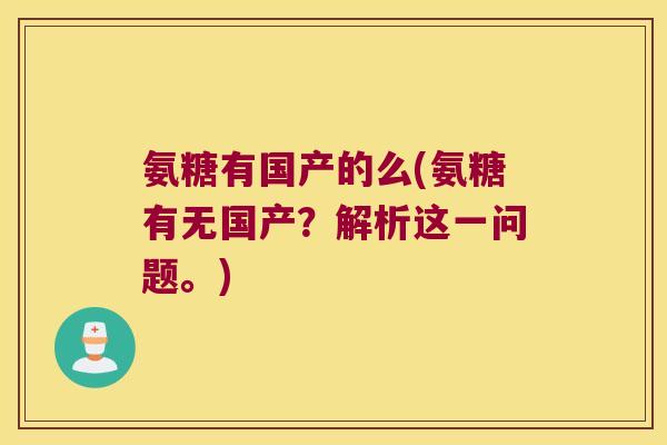 氨糖有国产的么(氨糖有无国产?解析这一问题。) 氨糖有国产的么(氨糖有无国产?解析这一问题。)