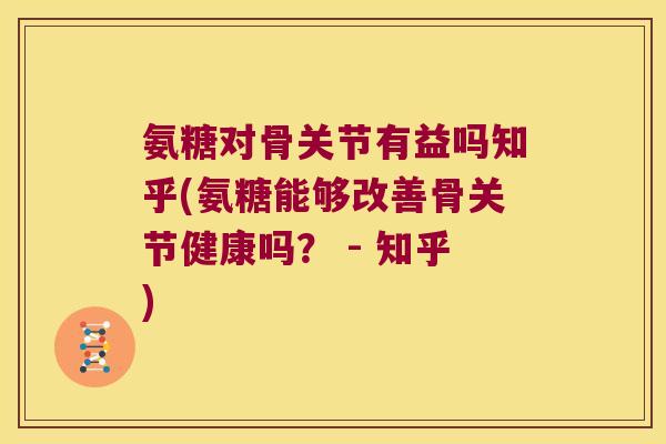 氨糖对骨关节有益吗知乎(氨糖能够改善骨关节健康吗？ - 知乎)