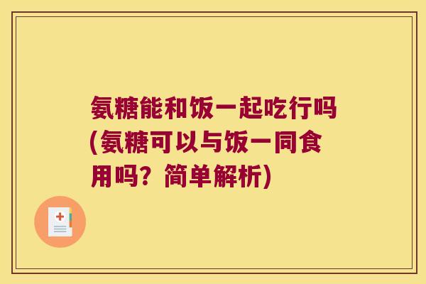氨糖能和饭一起吃行吗(氨糖可以与饭一同食用吗?简单解析) 氨糖能和饭一起吃行吗(氨糖可以与饭一同食用吗?简单解析)