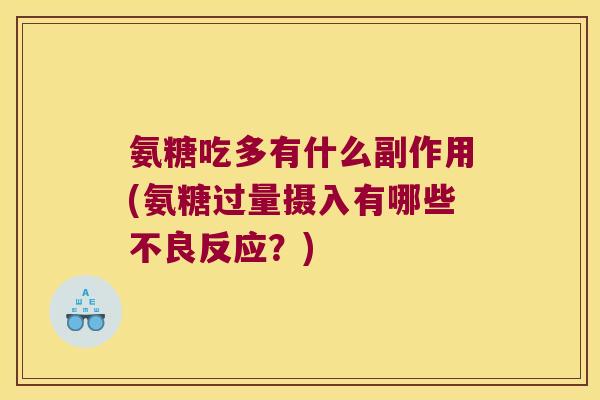 氨糖吃多有什么副作用(氨糖过量摄入有哪些不良反应?) 氨糖吃多有什么副作用(氨糖过量摄入有哪些不良反应?)