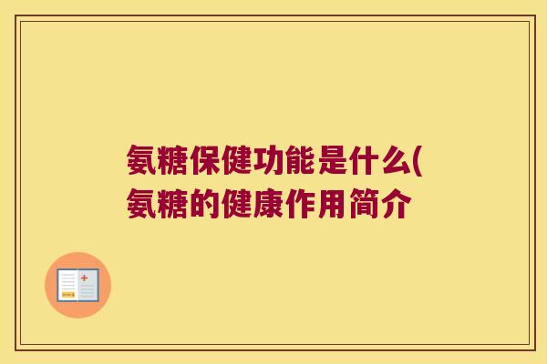 氨糖保健功能是什么(氨糖的健康作用简介 氨糖保健功能是什么(氨糖的健康作用简介