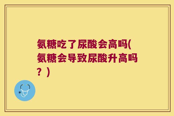 氨糖吃了尿酸会高吗(氨糖会导致尿酸升高吗？)