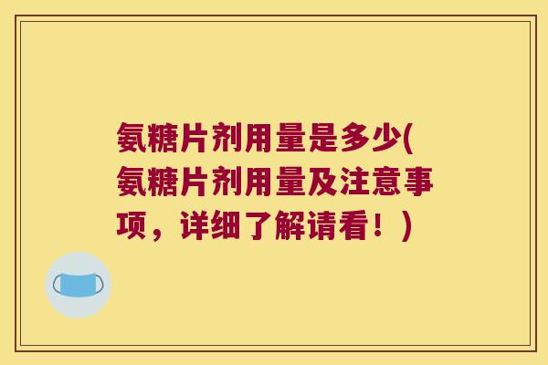 氨糖片剂用量是多少(氨糖片剂用量及注意事项,详细了解请看!) 氨糖片剂用量是多少(氨糖片剂用量及注意事项,详细了解请看!)