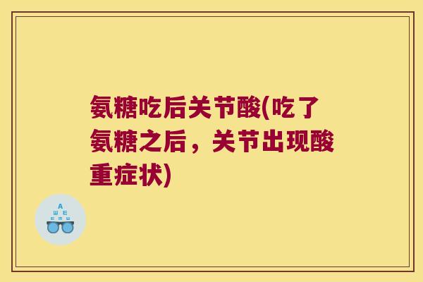 氨糖吃后关节酸(吃了氨糖之后，关节出现酸重症状)