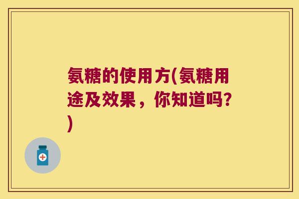 氨糖的使用方(氨糖用途及效果，你知道吗？)
