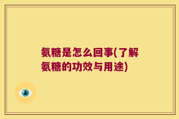 氨糖是怎么回事(了解氨糖的功效与用途) 氨糖是怎么回事(了解氨糖的功效与用途)