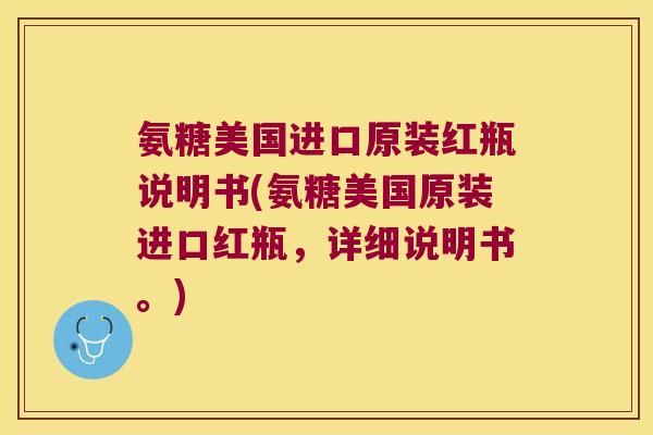 氨糖美国进口原装红瓶说明书(氨糖美国原装进口红瓶，详细说明书。)
