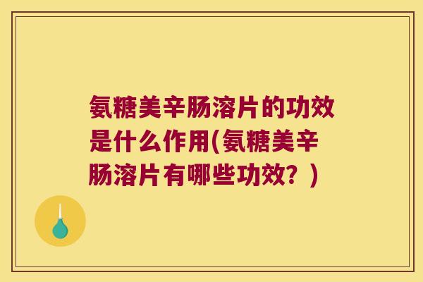 氨糖美辛肠溶片的功效是什么作用(氨糖美辛肠溶片有哪些功效？)