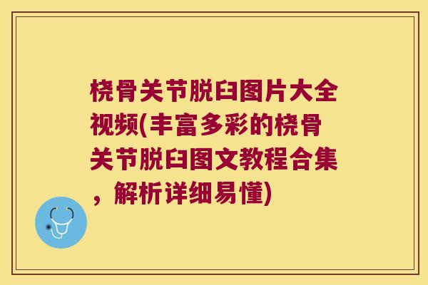 桡骨关节脱臼图片大全视频(丰富多彩的桡骨关节脱臼图文教程合集,解析详细易懂) 桡骨关节脱臼图片大全视频(丰富多彩的桡骨关节脱臼图文教程合集,解析详细易懂)