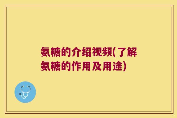 氨糖的介绍视频(了解氨糖的作用及用途)