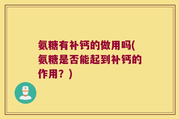 氨糖有补钙的做用吗(氨糖是否能起到补钙的作用？)