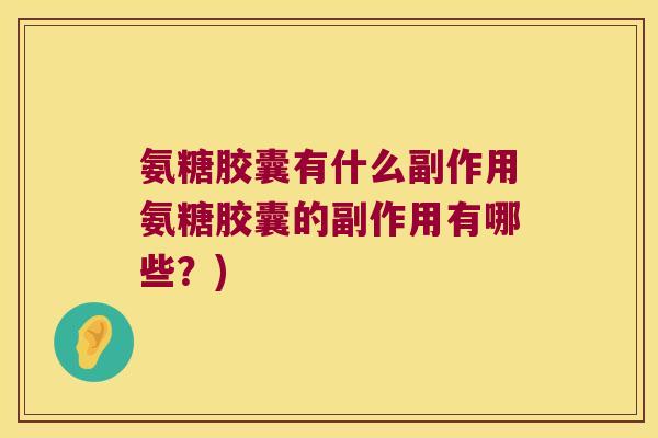 氨糖胶囊有什么副作用氨糖胶囊的副作用有哪些?) 氨糖胶囊有什么副作用氨糖胶囊的副作用有哪些?)