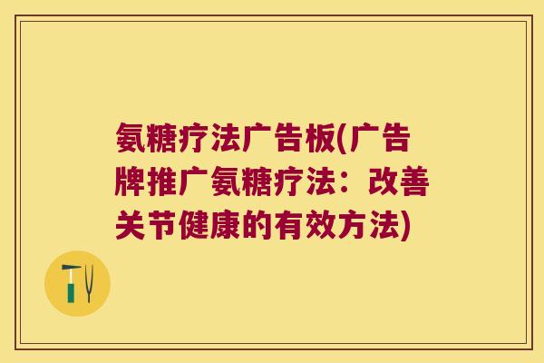 氨糖疗法广告板(广告牌推广氨糖疗法:改善关节健康的有效方法) 氨糖疗法广告板(广告牌推广氨糖疗法:改善关节健康的有效方法)