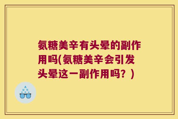 氨糖美辛有头晕的副作用吗(氨糖美辛会引发头晕这一副作用吗？)
