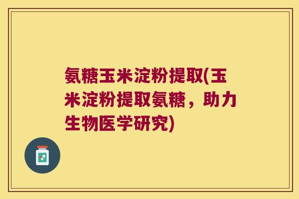 氨糖玉米淀粉提取(玉米淀粉提取氨糖,助力生物医学研究) 氨糖玉米淀粉提取(玉米淀粉提取氨糖,助力生物医学研究)