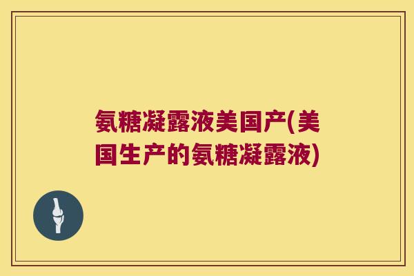 氨糖凝露液美国产(美国生产的氨糖凝露液)