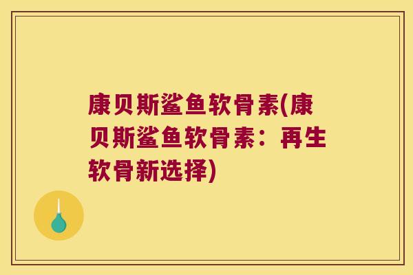 康贝斯鲨鱼软骨素(康贝斯鲨鱼软骨素：再生软骨新选择)
