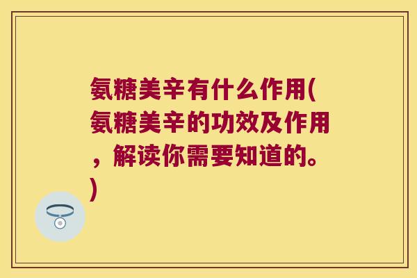 氨糖美辛有什么作用(氨糖美辛的功效及作用，解读你需要知道的。)