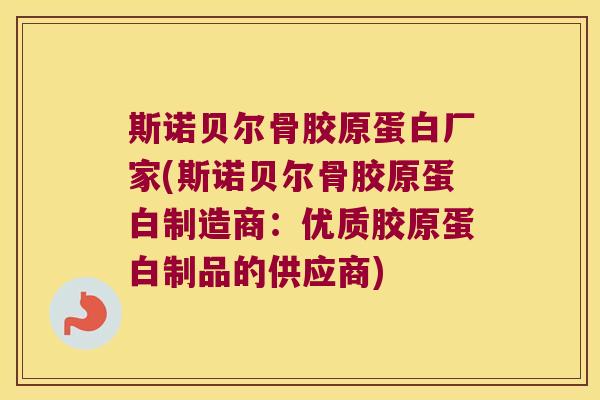斯诺贝尔骨胶原蛋白厂家(斯诺贝尔骨胶原蛋白制造商：优质胶原蛋白制品的供应商)