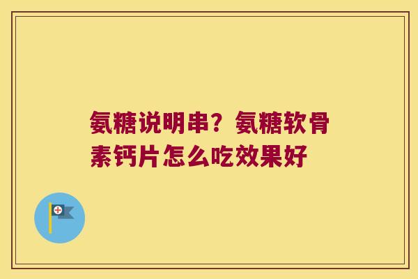 氨糖说明串？氨糖软骨素钙片怎么吃效果好