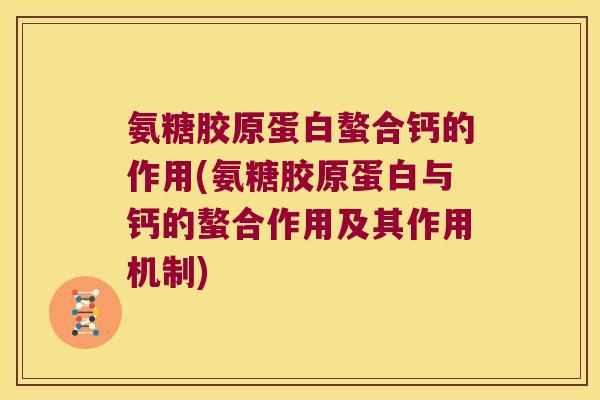 氨糖胶原蛋白螯合钙的作用(氨糖胶原蛋白与钙的螯合作用及其作用机制) 氨糖胶原蛋白螯合钙的作用(氨糖胶原蛋白与钙的螯合作用及其作用机制)