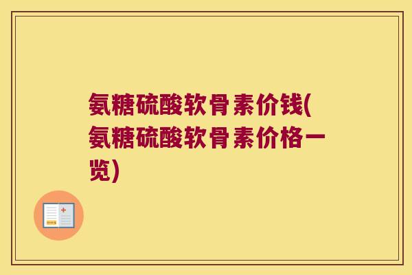 氨糖硫酸软骨素价钱(氨糖硫酸软骨素价格一览) 氨糖硫酸软骨素价钱(氨糖硫酸软骨素价格一览)