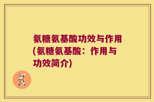 氨糖氨基酸功效与作用(氨糖氨基酸:作用与功效简介) 氨糖氨基酸功效与作用(氨糖氨基酸:作用与功效简介)