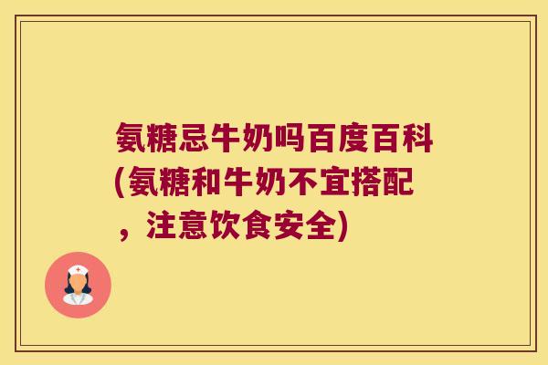氨糖忌牛奶吗百度百科(氨糖和牛奶不宜搭配,注意饮食安全) 氨糖忌牛奶吗百度百科(氨糖和牛奶不宜搭配,注意饮食安全)