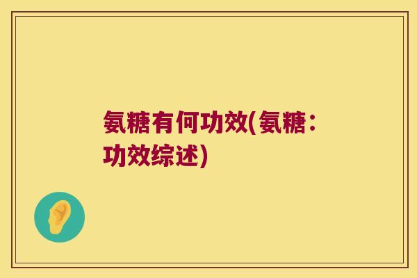 氨糖有何功效(氨糖:功效综述) 氨糖有何功效(氨糖:功效综述)