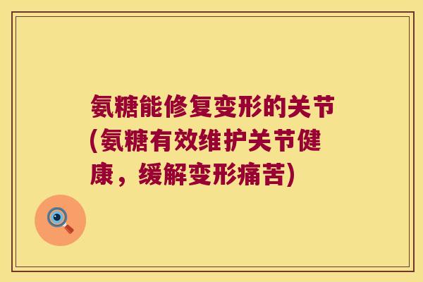 氨糖能修复变形的关节(氨糖有效维护关节健康,缓解变形痛苦) 氨糖能修复变形的关节(氨糖有效维护关节健康,缓解变形痛苦)