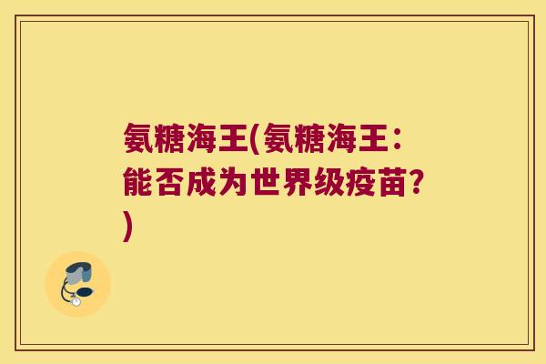 氨糖海王(氨糖海王：能否成为世界级疫苗？)