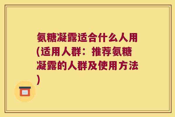 氨糖凝露适合什么人用(适用人群:推荐氨糖凝露的人群及使用方法) 氨糖凝露适合什么人用(适用人群:推荐氨糖凝露的人群及使用方法)