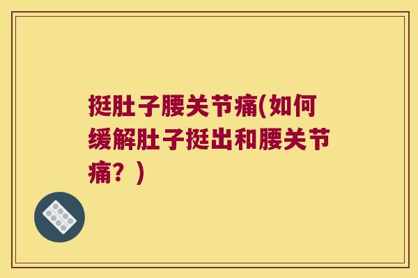 挺肚子腰关节痛(如何缓解肚子挺出和腰关节痛?) 挺肚子腰关节痛(如何缓解肚子挺出和腰关节痛?)