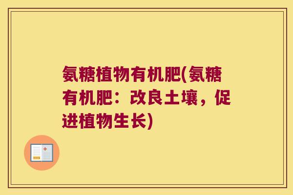 氨糖植物有机肥(氨糖有机肥:改良土壤,促进植物生长) 氨糖植物有机肥(氨糖有机肥:改良土壤,促进植物生长)