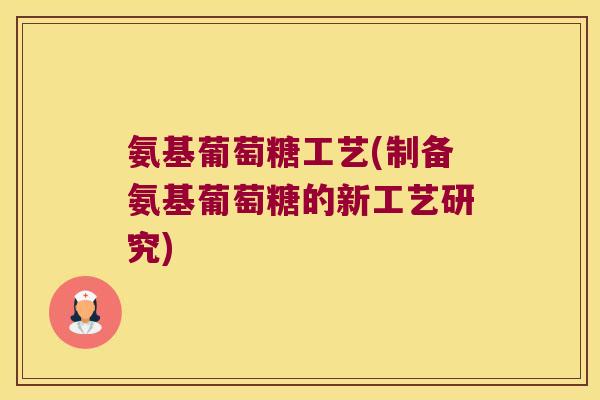 氨基葡萄糖工艺(制备氨基葡萄糖的新工艺研究)