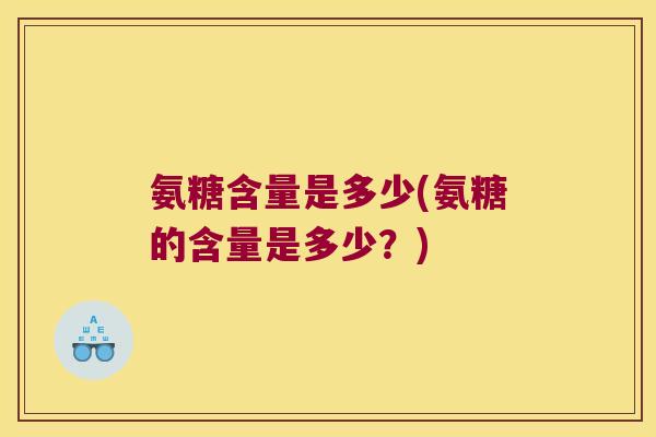 氨糖含量是多少(氨糖的含量是多少？)