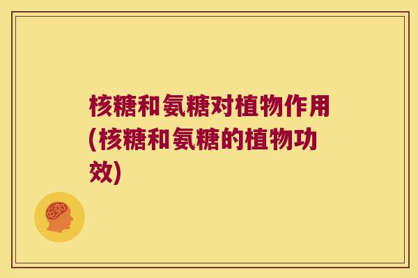 核糖和氨糖对植物作用(核糖和氨糖的植物功效)