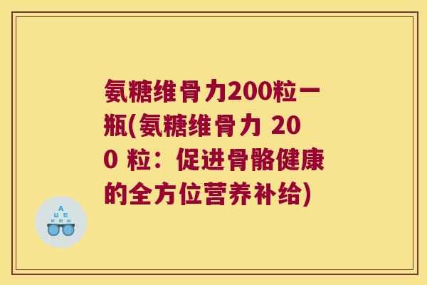 氨糖维骨力200粒一瓶(氨糖维骨力 200 粒：促进骨骼健康的全方位营养补给)